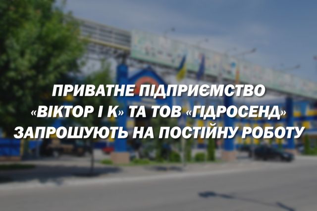 Приватне підприємство «Віктор і К» та ТОВ «Гідросенд» запрошують на постійну роботу